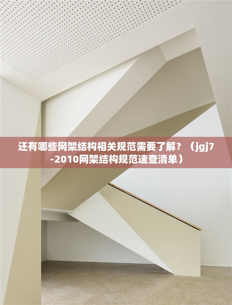 還有哪些網(wǎng)架結(jié)構相關規(guī)范需要了解？（jgj7-2010網(wǎng)架結(jié)構規(guī)范速查清單）