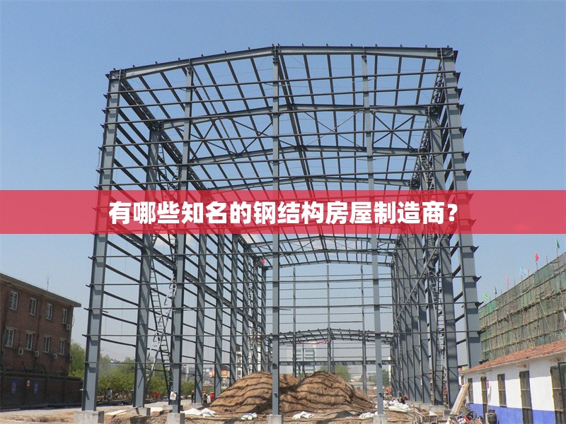 有哪些知名的鋼結構房屋制造商？