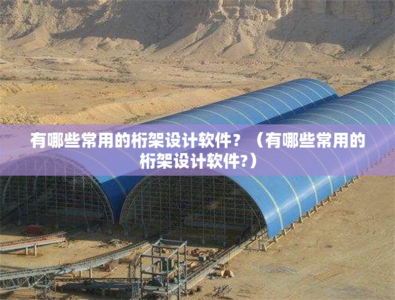 有哪些常用的桁架設(shè)計(jì)軟件？（有哪些常用的桁架設(shè)計(jì)軟件?）