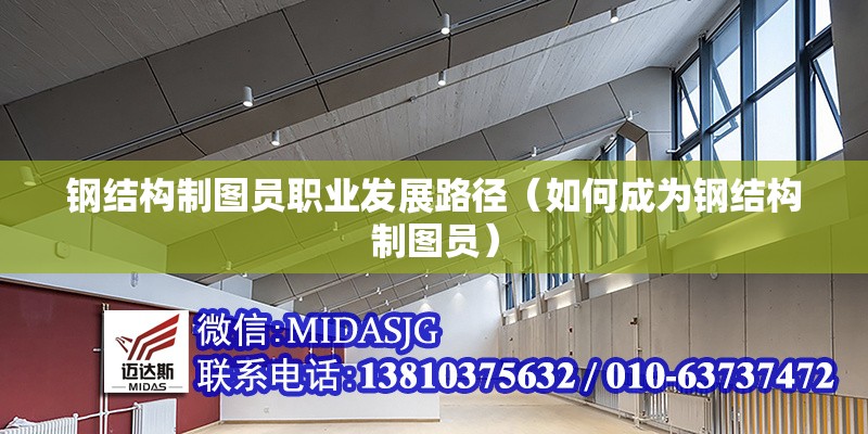 鋼結(jié)構(gòu)制圖員職業(yè)發(fā)展路徑（如何成為鋼結(jié)構(gòu)制圖員） 行業(yè)新聞