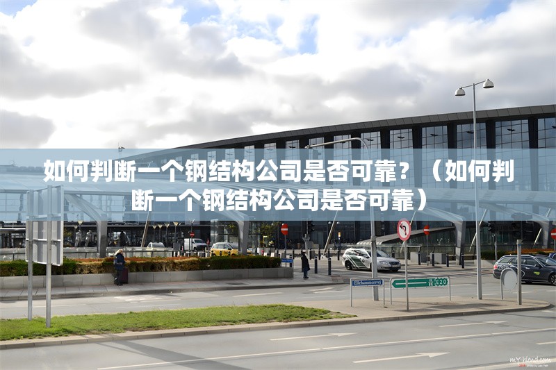 如何判斷一個(gè)鋼結(jié)構(gòu)公司是否可靠？（如何判斷一個(gè)鋼結(jié)構(gòu)公司是否可靠）