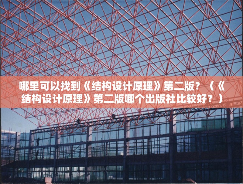 哪里可以找到《結(jié)構(gòu)設(shè)計(jì)原理》第二版？（《結(jié)構(gòu)設(shè)計(jì)原理》第二版哪個(gè)出版社比較好？）