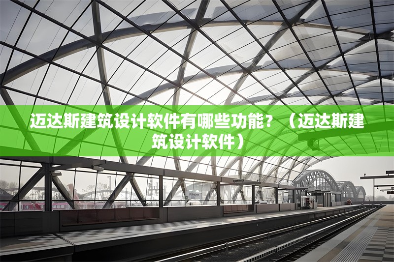 邁達(dá)斯建筑設(shè)計軟件有哪些功能？（邁達(dá)斯建筑設(shè)計軟件） 行業(yè)新聞