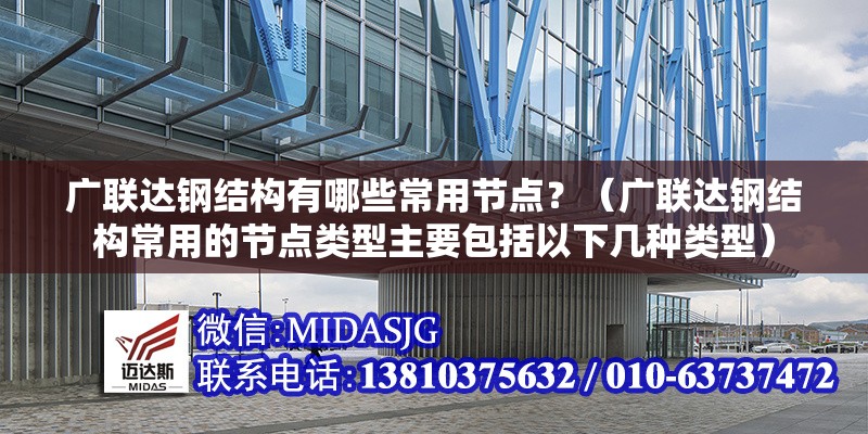 廣聯(lián)達(dá)鋼結(jié)構(gòu)有哪些常用節(jié)點？（廣聯(lián)達(dá)鋼結(jié)構(gòu)常用的節(jié)點類型主要包括以下幾種類型） 行業(yè)新聞