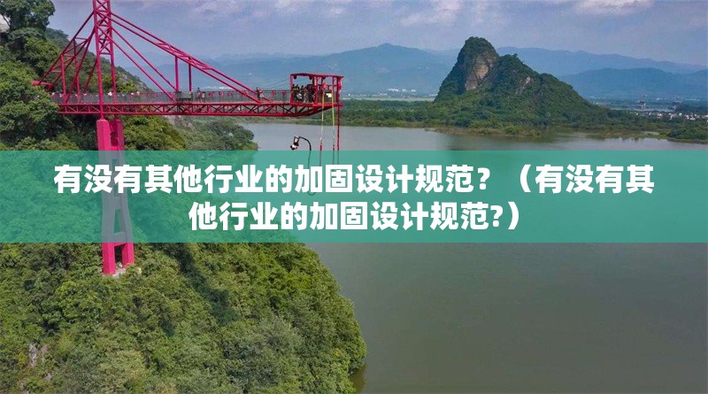 有沒(méi)有其他行業(yè)的加固設(shè)計(jì)規(guī)范？（有沒(méi)有其他行業(yè)的加固設(shè)計(jì)規(guī)范?） 行業(yè)新聞