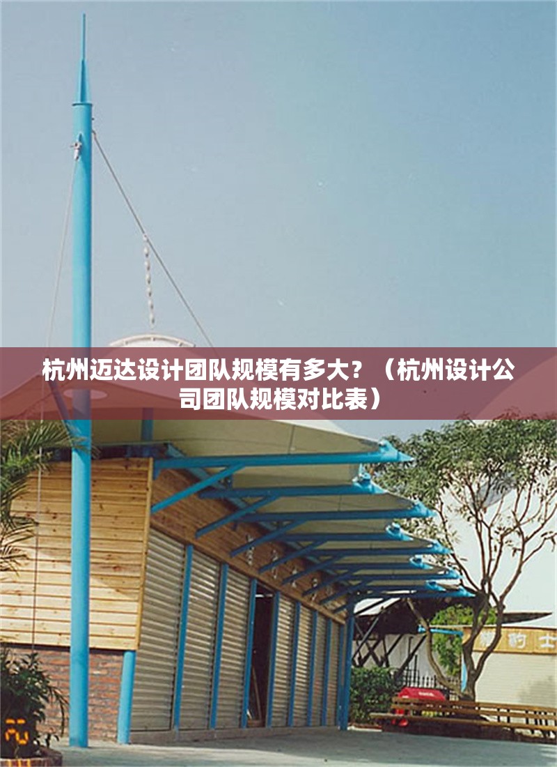 杭州邁達(dá)設(shè)計(jì)團(tuán)隊(duì)規(guī)模有多大？（杭州設(shè)計(jì)公司團(tuán)隊(duì)規(guī)模對比表）