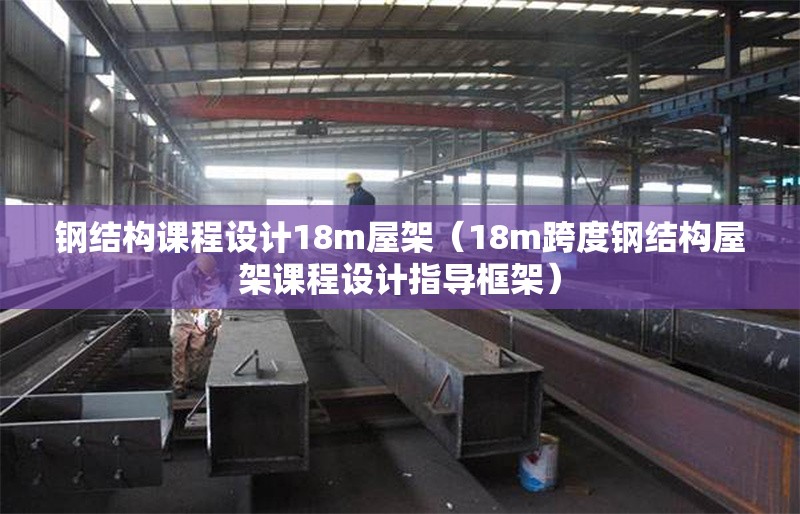 鋼結(jié)構(gòu)課程設(shè)計(jì)18m屋架（18m跨度鋼結(jié)構(gòu)屋架課程設(shè)計(jì)指導(dǎo)框架） 行業(yè)新聞