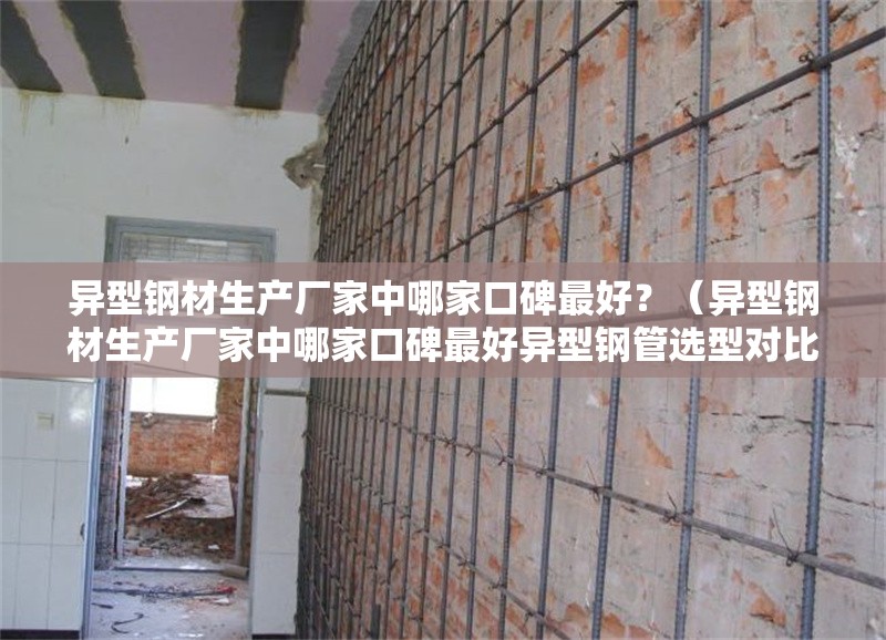 異型鋼材生產(chǎn)廠家中哪家口碑最好？（異型鋼材生產(chǎn)廠家中哪家口碑最好異型鋼管選型對(duì)比表） 行業(yè)新聞