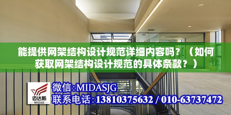 能提供網(wǎng)架結(jié)構(gòu)設(shè)計(jì)規(guī)范詳細(xì)內(nèi)容嗎？（如何獲取網(wǎng)架結(jié)構(gòu)設(shè)計(jì)規(guī)范的具體條款？）