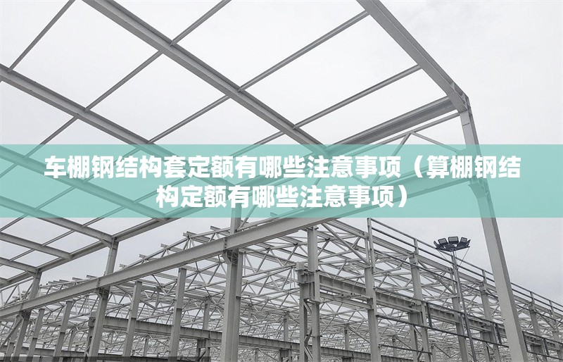 車棚鋼結(jié)構(gòu)套定額有哪些注意事項(xiàng)(算棚鋼結(jié)構(gòu)定額有哪些注意事項(xiàng)) 行業(yè)新聞 車棚鋼結(jié)構(gòu)套定額有哪些注意事項(xiàng)(算棚鋼結(jié)構(gòu)定額有哪些注意事項(xiàng)) 行業(yè)新聞