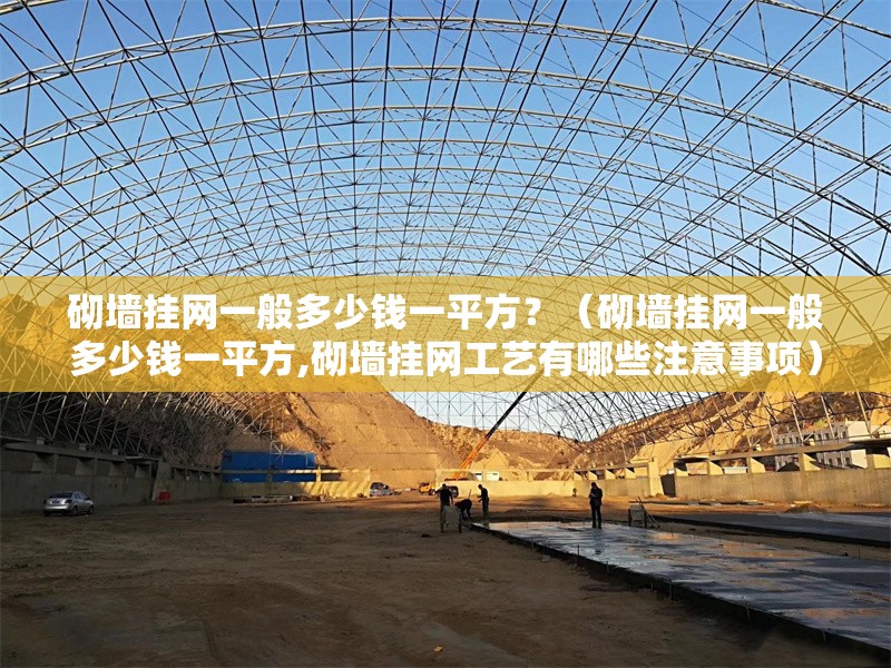 砌墻掛網(wǎng)一般多少錢一平方？（砌墻掛網(wǎng)一般多少錢一平方,砌墻掛網(wǎng)工藝有哪些注意事項） 行業(yè)新聞