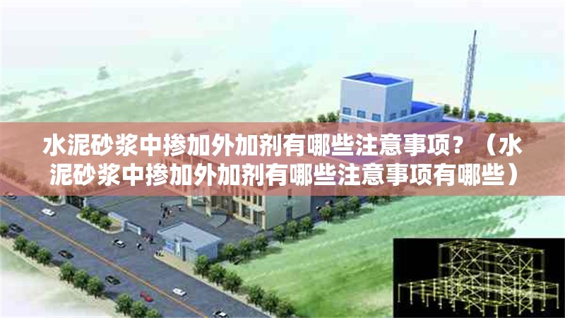 水泥砂漿中摻加外加劑有哪些注意事項？（水泥砂漿中摻加外加劑有哪些注意事項有哪些） 行業(yè)新聞