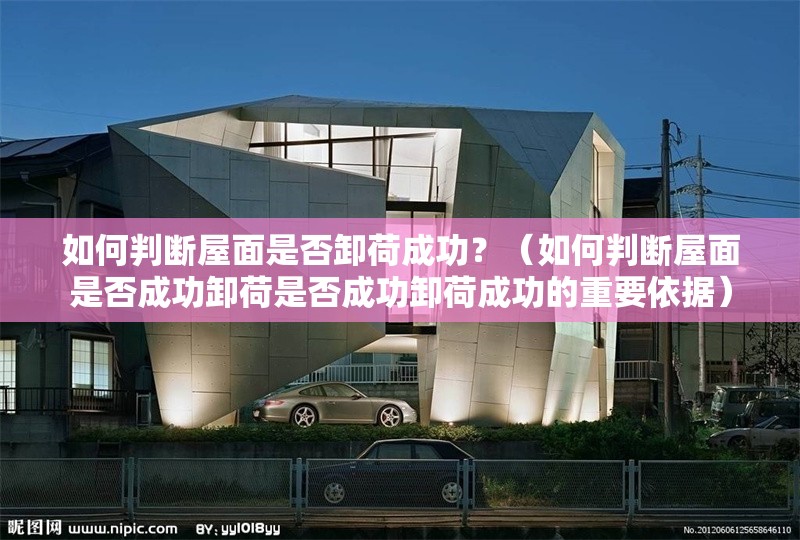 如何判斷屋面是否卸荷成功？（如何判斷屋面是否成功卸荷是否成功卸荷成功的重要依據(jù)） 行業(yè)新聞