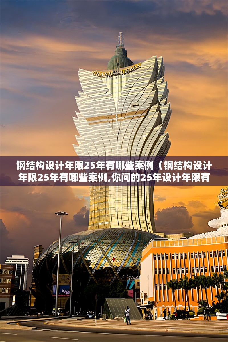 鋼結(jié)構(gòu)設(shè)計年限25年有哪些案例（鋼結(jié)構(gòu)設(shè)計年限25年有哪些案例,你問的25年設(shè)計年限有哪些案例）
