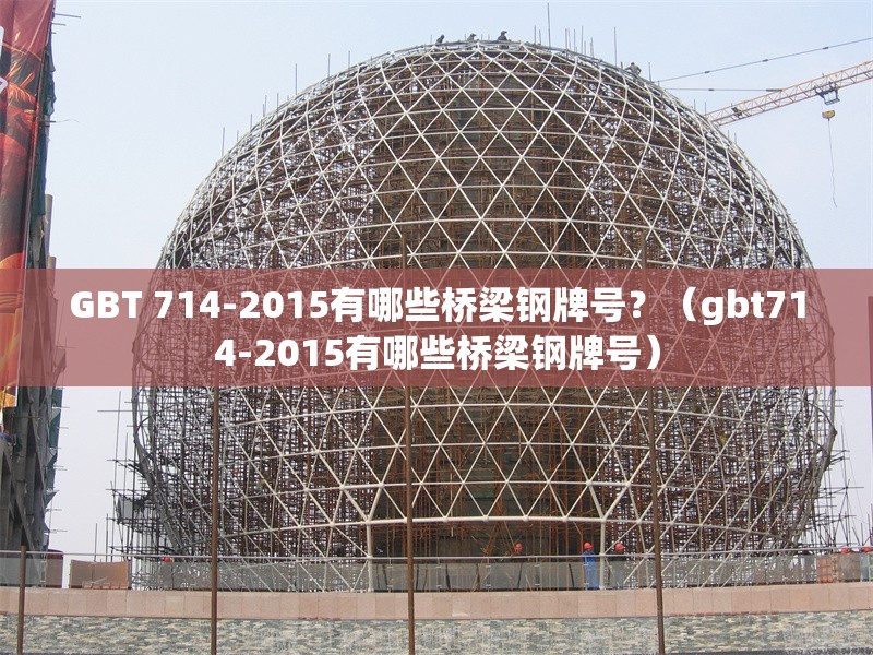 GBT 714-2015有哪些橋梁鋼牌號？（gbt714-2015有哪些橋梁鋼牌號）