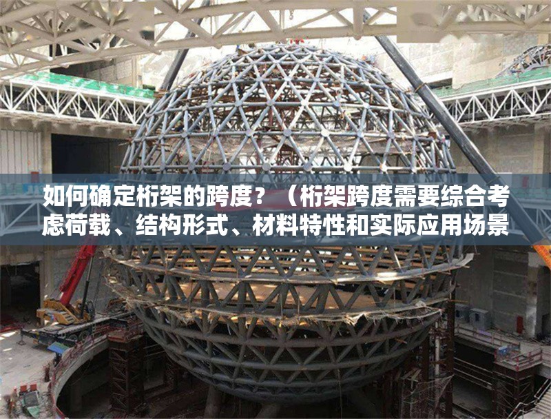 如何確定桁架的跨度？（桁架跨度需要綜合考慮荷載、結構形式、材料特性和實際應用場景）