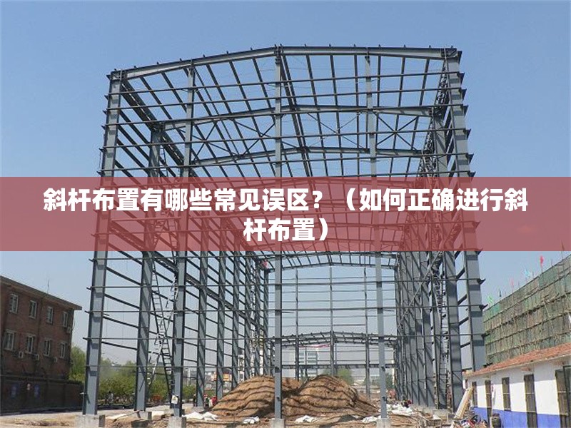 斜桿布置有哪些常見(jiàn)誤區(qū)？（如何正確進(jìn)行斜桿布置） 行業(yè)新聞