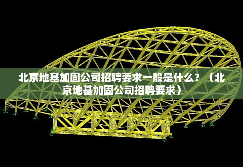 北京地基加固公司招聘要求一般是什么？（北京地基加固公司招聘要求） 行業(yè)新聞