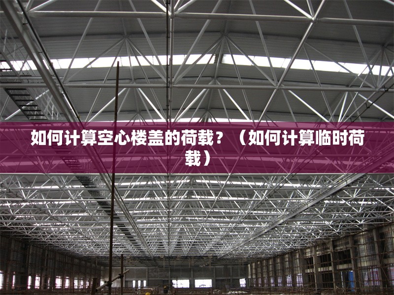 如何計算空心樓蓋的荷載？（如何計算臨時荷載） 行業(yè)新聞