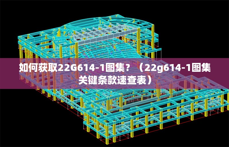 如何獲取22G614-1圖集？（22g614-1圖集關鍵條款速查表）