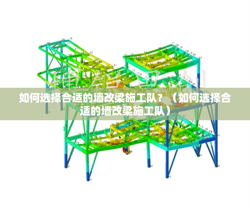 如何選擇合適的墻改梁施工隊？（如何選擇合適的墻改梁施工隊） 行業(yè)新聞