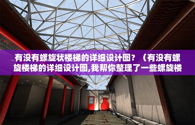有沒有螺旋狀樓梯的詳細(xì)設(shè)計(jì)圖？（有沒有螺旋樓梯的詳細(xì)設(shè)計(jì)圖,我?guī)湍阏砹艘恍┞菪龢翘莸脑O(shè)計(jì)資源） 行業(yè)新聞