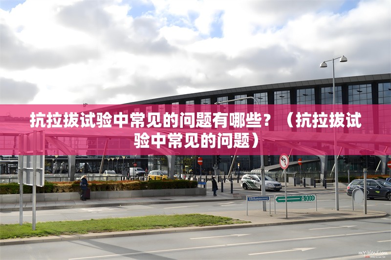 抗拉拔試驗中常見的問題有哪些？（抗拉拔試驗中常見的問題） 行業(yè)新聞