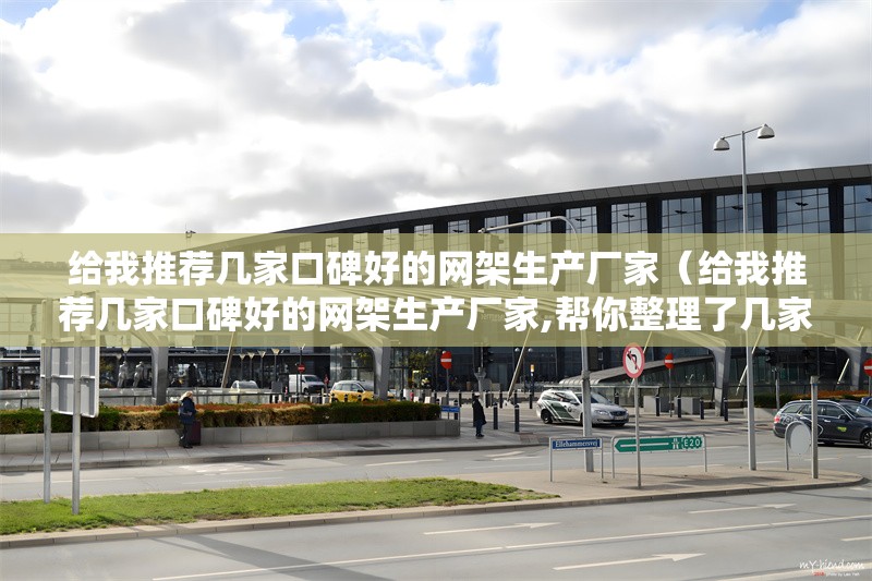 給我推薦幾家口碑好的網(wǎng)架生產(chǎn)廠家（給我推薦幾家口碑好的網(wǎng)架生產(chǎn)廠家,幫你整理了幾家口碑和實(shí)力都不錯(cuò)的網(wǎng)架生產(chǎn)廠家） 行業(yè)新聞