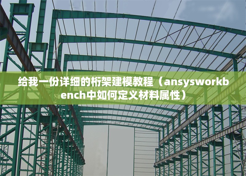 給我一份詳細的桁架建模教程（ansysworkbench中如何定義材料屬性） 行業(yè)新聞