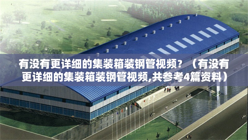 有沒有更詳細的集裝箱裝鋼管視頻？（有沒有更詳細的集裝箱裝鋼管視頻,共參考4篇資料） 行業(yè)新聞