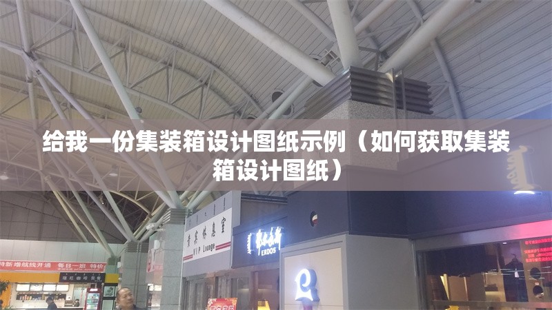 給我一份集裝箱設(shè)計圖紙示例（如何獲取集裝箱設(shè)計圖紙）