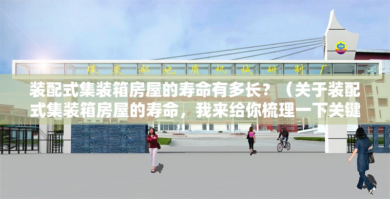 裝配式集裝箱房屋的壽命有多長？（關(guān)于裝配式集裝箱房屋的壽命，我來給你梳理一下關(guān)鍵信息） 行業(yè)新聞