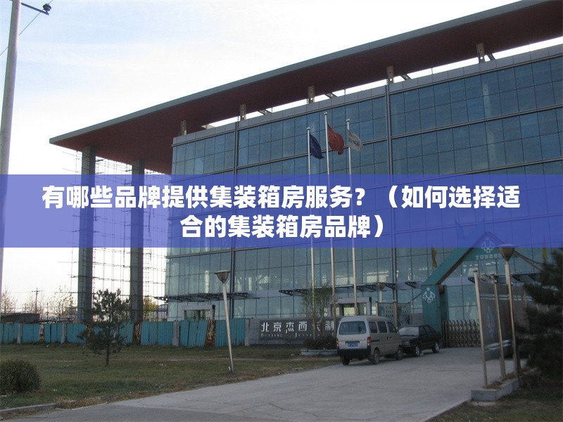 有哪些品牌提供集裝箱房服務？（如何選擇適合的集裝箱房品牌）