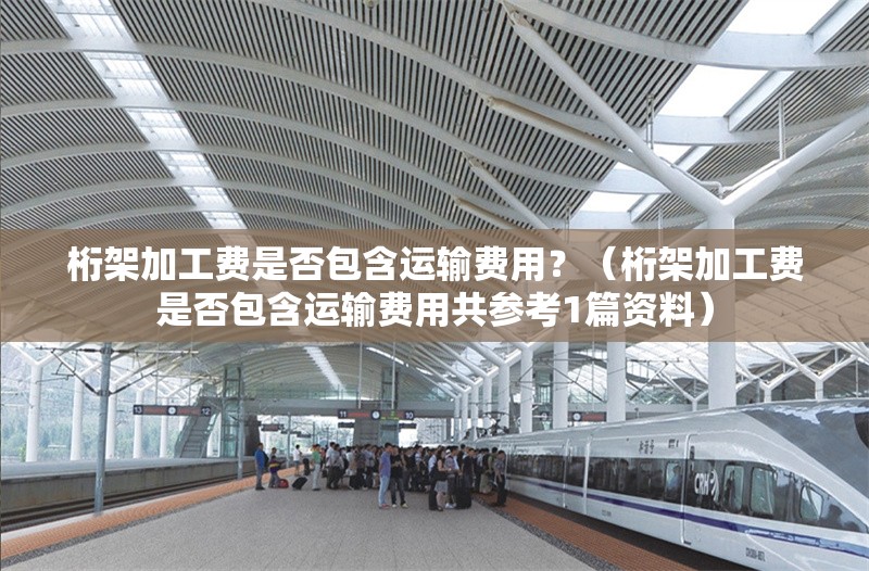 桁架加工費是否包含運輸費用？（桁架加工費是否包含運輸費用共參考1篇資料） 行業(yè)新聞