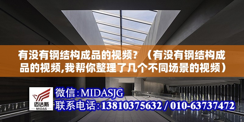 有沒(méi)有鋼結(jié)構(gòu)成品的視頻？（有沒(méi)有鋼結(jié)構(gòu)成品的視頻,我?guī)湍阏砹藥讉€(gè)不同場(chǎng)景的視頻） 行業(yè)新聞