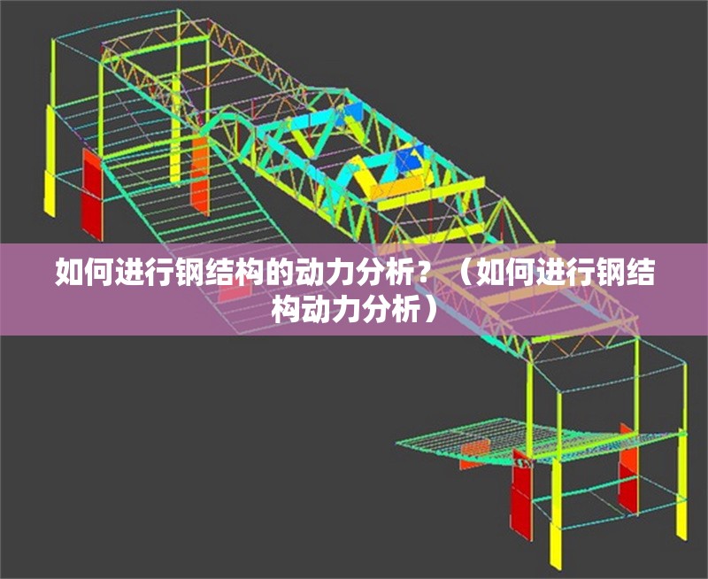如何進行鋼結(jié)構(gòu)的動力分析？（如何進行鋼結(jié)構(gòu)動力分析） 行業(yè)新聞
