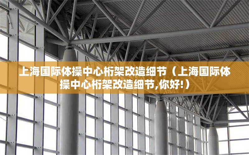 上海國際體操中心桁架改造細節(jié)(上海國際體操中心桁架改造細節(jié),你好!) 行業(yè)新聞 上海國際體操中心桁架改造細節(jié)(上海國際體操中心桁架改造細節(jié),你好!) 行業(yè)新聞