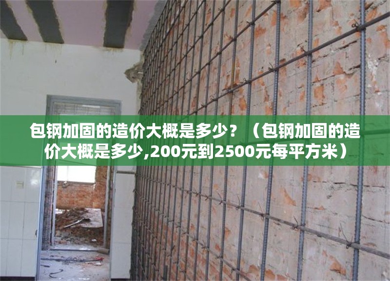 包鋼加固的造價(jià)大概是多少？（包鋼加固的造價(jià)大概是多少,200元到2500元每平方米） 行業(yè)新聞