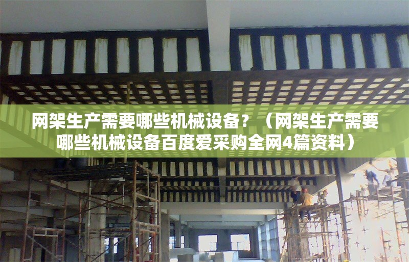 網(wǎng)架生產(chǎn)需要哪些機械設(shè)備？（網(wǎng)架生產(chǎn)需要哪些機械設(shè)備百度愛采購全網(wǎng)4篇資料） 行業(yè)新聞