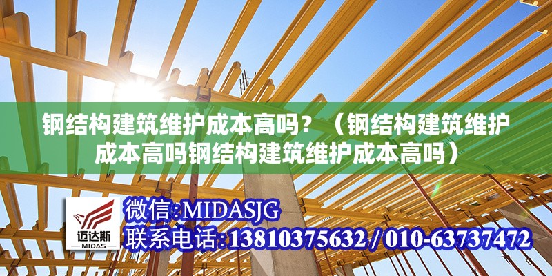 鋼結(jié)構(gòu)建筑維護(hù)成本高嗎？（鋼結(jié)構(gòu)建筑維護(hù)成本高嗎鋼結(jié)構(gòu)建筑維護(hù)成本高嗎） 行業(yè)新聞