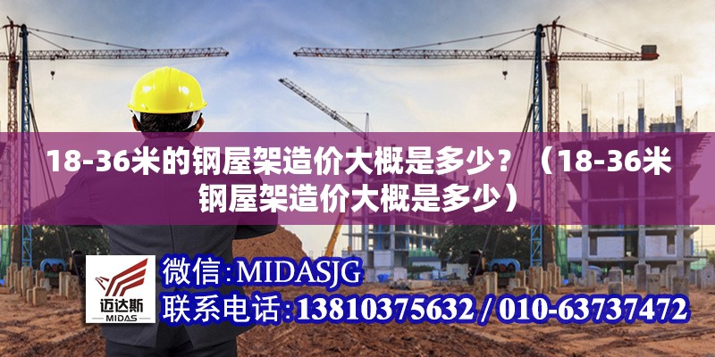 18-36米的鋼屋架造價(jià)大概是多少？（18-36米鋼屋架造價(jià)大概是多少） 行業(yè)新聞