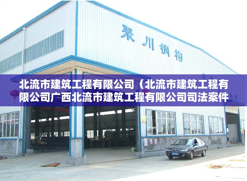 北流市建筑工程有限公司（北流市建筑工程有限公司廣西北流市建筑工程有限公司司法案件詳情） 行業(yè)新聞