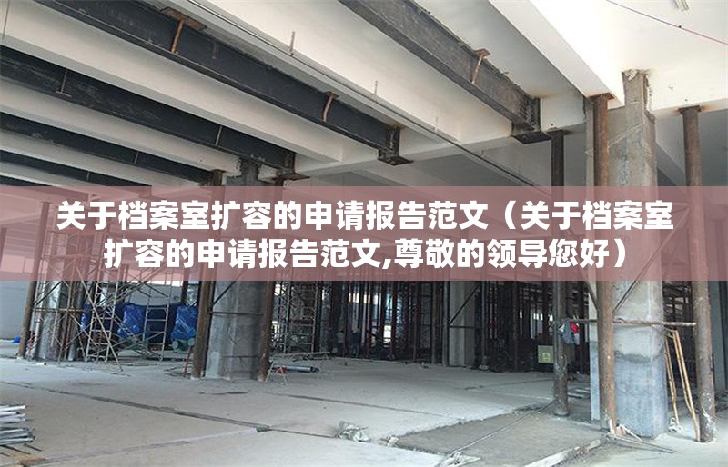 關(guān)于檔案室擴(kuò)容的申請報告范文（關(guān)于檔案室擴(kuò)容的申請報告范文,尊敬的領(lǐng)導(dǎo)您好） 行業(yè)新聞