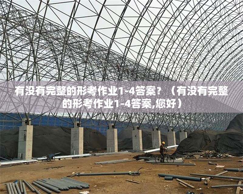 有沒(méi)有完整的形考作業(yè)1-4答案？（有沒(méi)有完整的形考作業(yè)1-4答案,您好） 行業(yè)新聞