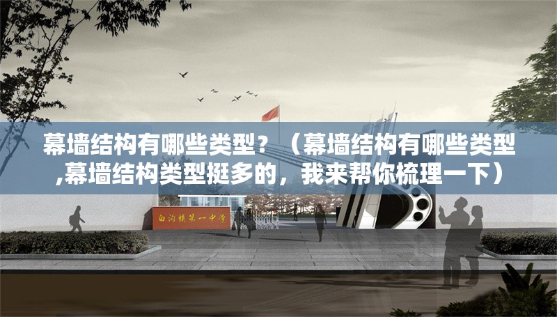 幕墻結(jié)構(gòu)有哪些類型？（幕墻結(jié)構(gòu)有哪些類型,幕墻結(jié)構(gòu)類型挺多的，我來幫你梳理一下）