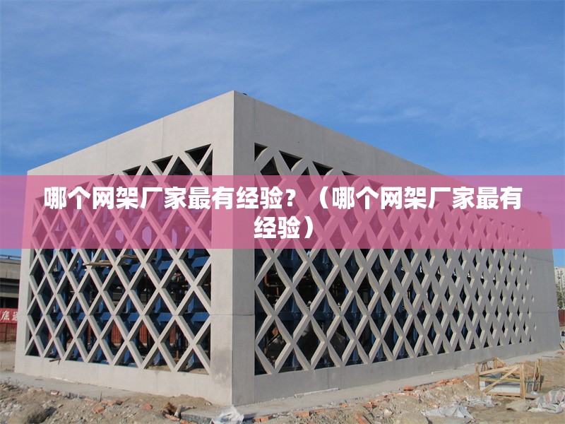 哪個(gè)網(wǎng)架廠家最有經(jīng)驗(yàn)？（哪個(gè)網(wǎng)架廠家最有經(jīng)驗(yàn)） 行業(yè)新聞