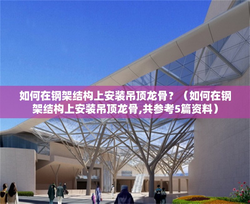 如何在鋼架結(jié)構(gòu)上安裝吊頂龍骨？（如何在鋼架結(jié)構(gòu)上安裝吊頂龍骨,共參考5篇資料） 行業(yè)新聞
