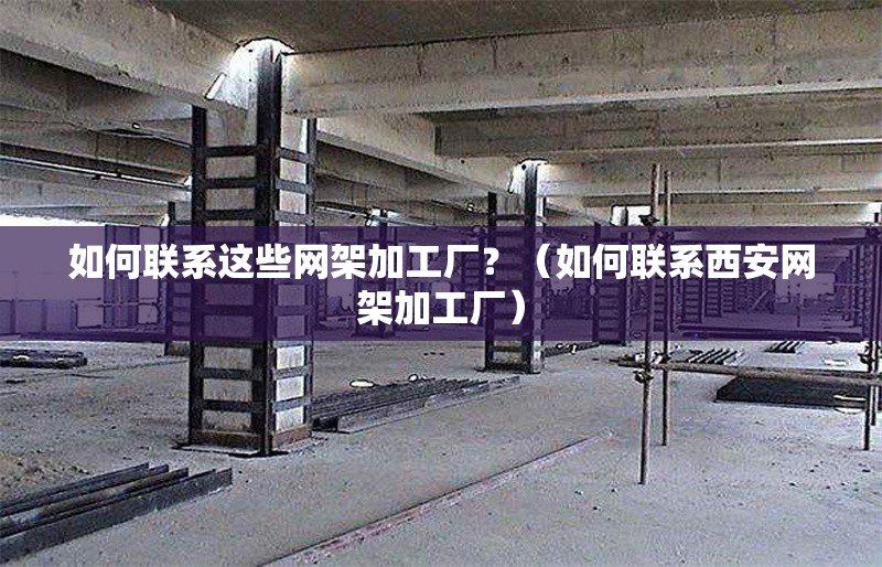 如何聯(lián)系這些網(wǎng)架加工廠？（如何聯(lián)系西安網(wǎng)架加工廠） 行業(yè)新聞