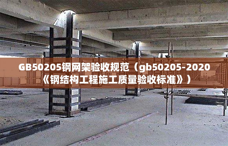 GB50205鋼網(wǎng)架驗(yàn)收規(guī)范（gb50205-2020《鋼結(jié)構(gòu)工程施工質(zhì)量驗(yàn)收標(biāo)準(zhǔn)》）