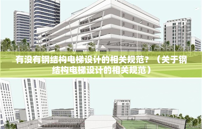 有沒有鋼結(jié)構(gòu)電梯設(shè)計的相關(guān)規(guī)范？（關(guān)于鋼結(jié)構(gòu)電梯設(shè)計的相關(guān)規(guī)范）